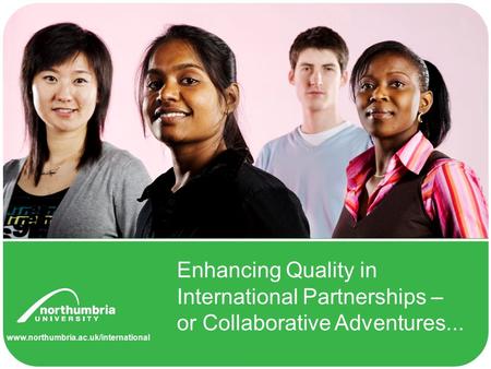 Www.northumbria.ac.uk/international Enhancing Quality in International Partnerships – or Collaborative Adventures...
