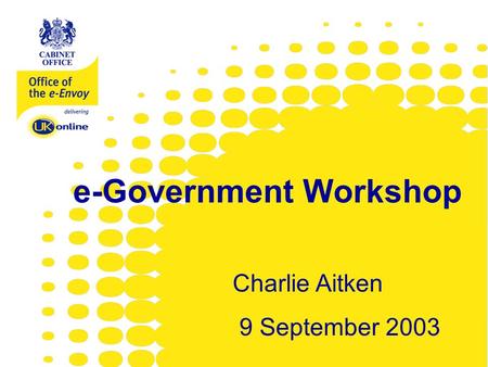 Www.e-envoy.gov.uk e-Government Workshop Charlie Aitken 9 September 2003.