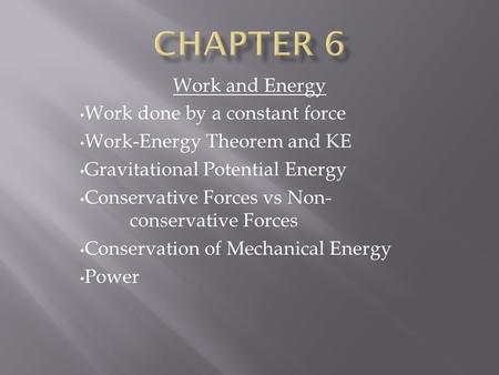 Work and Energy Work done by a constant force Work-Energy Theorem and KE Gravitational Potential Energy Conservative Forces vs Non- conservative Forces.