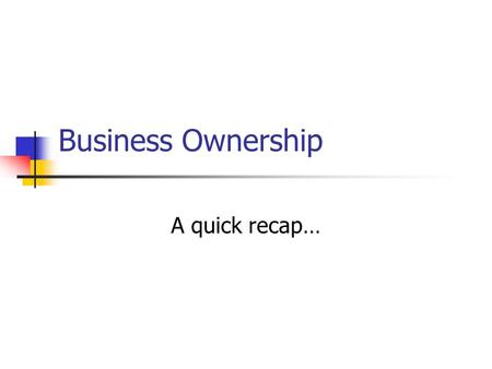 recap on business ownership A quick recap…