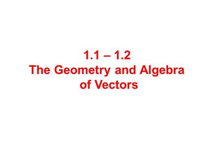 1.1 – 1.2 The Geometry and Algebra of Vectors.  Quantities that have magnitude but not direction are called scalars. Ex: Area, volume, temperature, time,