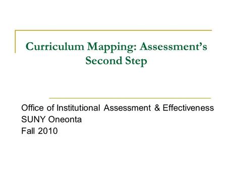 Curriculum Mapping: Assessment’s Second Step Office of Institutional Assessment & Effectiveness SUNY Oneonta Fall 2010.