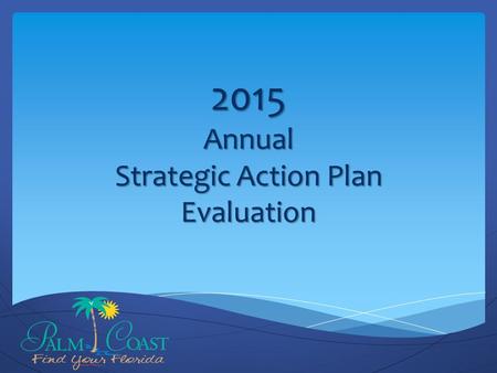 2015 Annual Strategic Action Plan Evaluation. Background & Overview January 2015: Citizen Survey Results March 2015: 2014 Annual Progress Report Delivered.