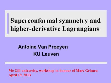 Superconformal symmetry and higher-derivative Lagrangians Antoine Van Proeyen KU Leuven Mc Gill university, workshop in honour of Marc Grisaru April 19,