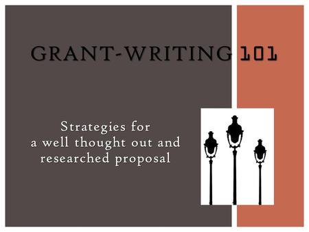 Strategies for a well thought out and researched proposal GRANT-WRITING 101.