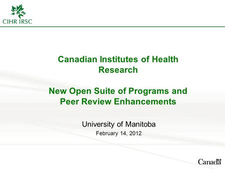 Canadian Institutes of Health Research New Open Suite of Programs and Peer Review Enhancements University of Manitoba February 14, 2012.