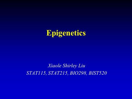 Epigenetics Xiaole Shirley Liu STAT115, STAT215, BIO298, BIST520.