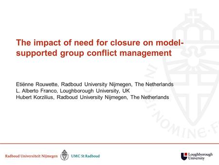 The impact of need for closure on model- supported group conflict management Etiënne Rouwette, Radboud University Nijmegen, The Netherlands L. Alberto.