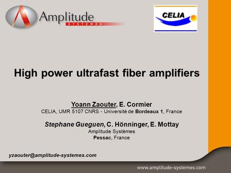 High power ultrafast fiber amplifiers Yoann Zaouter, E. Cormier CELIA, UMR 5107 CNRS - Université de Bordeaux 1, France Stephane Gueguen, C. Hönninger,
