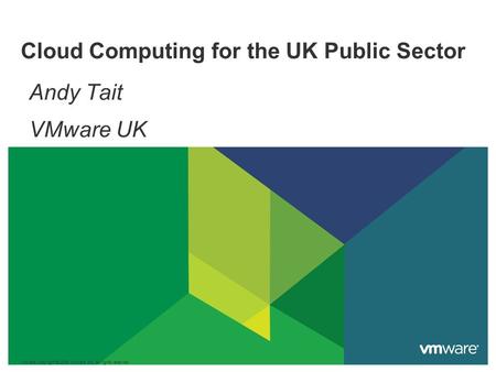 Cloud Computing for the UK Public Sector Andy Tait VMware UK VMware Copyright © 2009 VMware, Inc. All rights reserved.