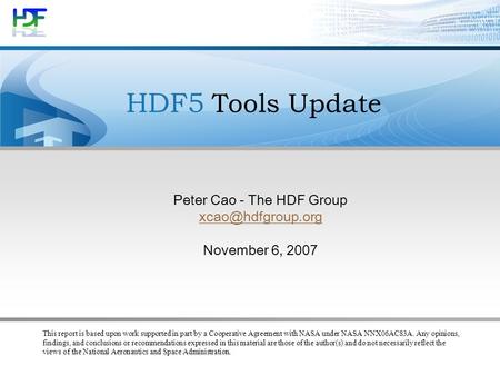 HDF5 Tools Update Peter Cao - The HDF Group November 6, 2007 This report is based upon work supported in part by a Cooperative Agreement.
