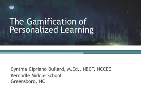 Cynthia Cipriano Bullard, M.Ed., NBCT, NCCEE Kernodle Middle School Greensboro, NC The Gamification of Personalized Learning.