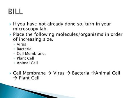  If you have not already done so, turn in your microscopy lab.  Place the following molecules/organisms in order of increasing size. ◦ Virus ◦ Bacteria.
