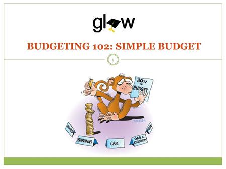 BUDGETING 102: SIMPLE BUDGET 1. STUDENTS WILL IDENTIFY AND PROVIDE TANGIBLE EXAMPLES OF EXPENSES AND INCOME. STUDENTS WILL CRAFT A SIMPLE BUDGET BASED.