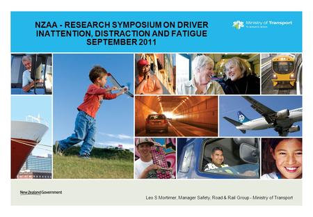 NZAA - RESEARCH SYMPOSIUM ON DRIVER INATTENTION, DISTRACTION AND FATIGUE SEPTEMBER 2011 Leo S Mortimer, Manager Safety, Road & Rail Group - Ministry of.