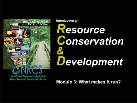 Illinois RC & D Introduction to R esource C onservation & D evelopment Module 3: What makes it run?