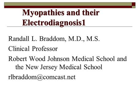 Myopathies and their Electrodiagnosis1 Randall L. Braddom, M.D., M.S. Clinical Professor Robert Wood Johnson Medical School and the New Jersey Medical.