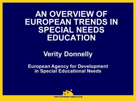 AN OVERVIEW OF EUROPEAN TRENDS IN SPECIAL NEEDS EDUCATION Verity Donnelly European Agency for Development in Special Educational Needs.