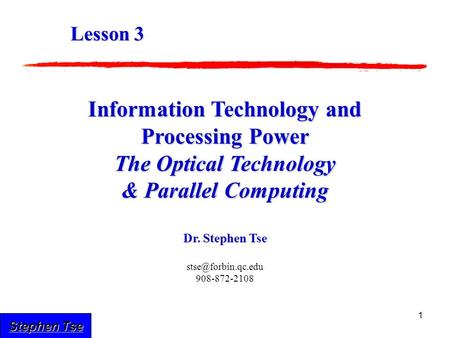 Stephen Tse 1 Information Technology and Processing Power The Optical Technology & Parallel Computing Dr. Stephen Tse 908-872-2108.
