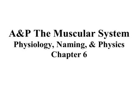 A&P The Muscular System Physiology, Naming, & Physics Chapter 6.