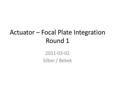 Actuator – Focal Plate Integration Round 1 2011-03-02 Silber / Bebek.