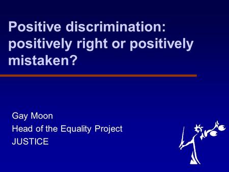 Positive discrimination: positively right or positively mistaken? Gay Moon Head of the Equality Project JUSTICE.