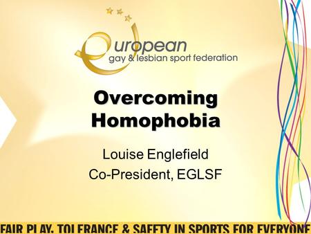 Overcoming Homophobia Louise Englefield Co-President, EGLSF.