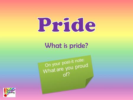 What is pride? On your post-it note: What are you proud of? On your post-it note: What are you proud of?