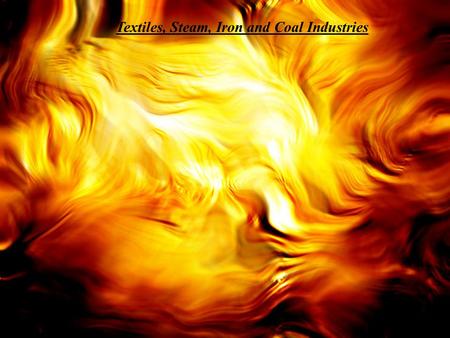 Textiles, Steam, Iron and Coal Industries. The Textile Industry The textile industry was a very important part of the Industrial Revolution, it made Great.