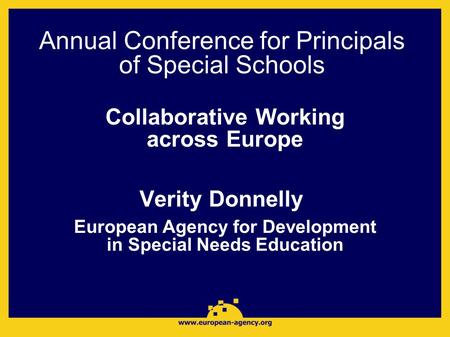Annual Conference for Principals of Special Schools Collaborative Working across Europe Verity Donnelly European Agency for Development in Special Needs.