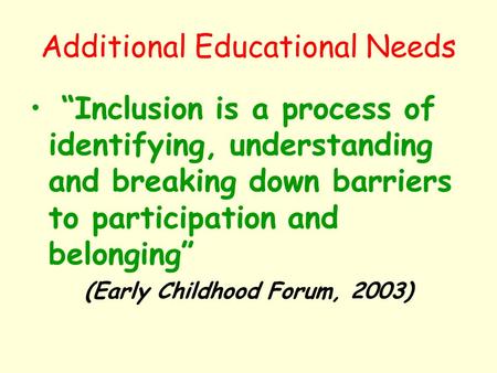 Additional Educational Needs “Inclusion is a process of identifying, understanding and breaking down barriers to participation and belonging” (Early Childhood.