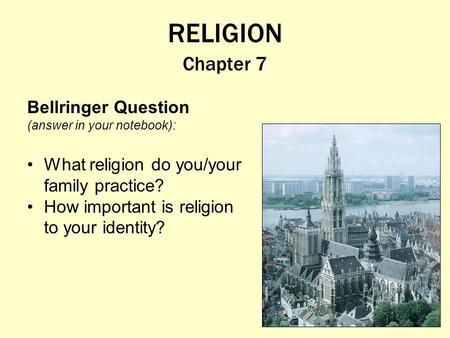 RELIGION Chapter 7 Bellringer Question (answer in your notebook): What religion do you/your family practice? How important is religion to your identity?