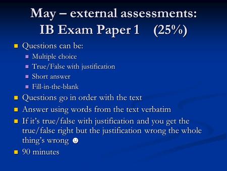May – external assessments: IB Exam Paper 1(25%) Questions can be: Questions can be: Multiple choice Multiple choice True/False with justification True/False.