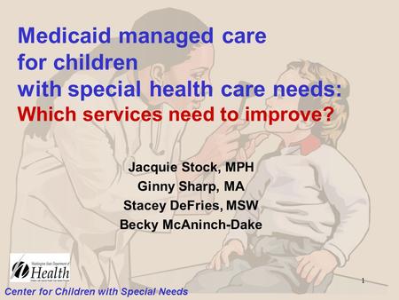 Center for Children with Special Needs 1 Medicaid managed care for children with special health care needs: Which services need to improve? Jacquie Stock,