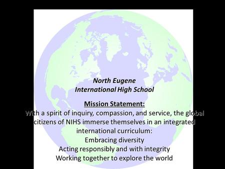 North Eugene International High School Mission Statement: With a spirit of inquiry, compassion, and service, the global citizens of NIHS immerse themselves.