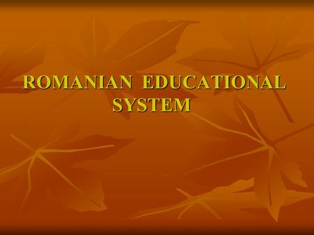 ROMANIAN EDUCATIONAL SYSTEM ROMANIAN EDUCATIONAL SYSTEM.