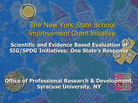 The New York State School Improvement Grant Initiative Scientific and Evidence Based Evaluation of SIG/SPDG Initiatives: One State’s Response Office of.