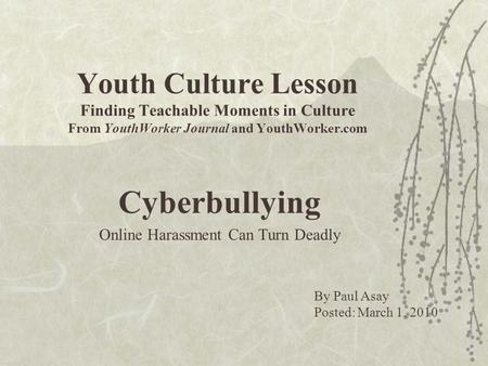 Youth Culture Lesson Finding Teachable Moments in Culture From YouthWorker Journal and YouthWorker.com Cyberbullying Online Harassment Can Turn Deadly.