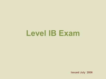 Level IB Exam Issued July 2006. If you are not taking the exam Please make sure you pick up your PROOF of ATTENDANCE form before you leave. You will need.