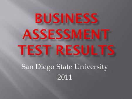 San Diego State University 2011.  80 Multiple Choice Qs covering all business topics  Administered to 2,025 test takers on 10 CSU campuses during the.