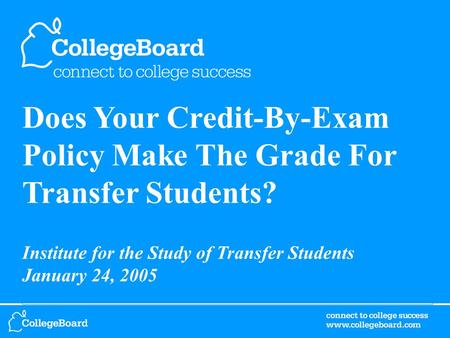 Does Your Credit-By-Exam Policy Make The Grade For Transfer Students? Institute for the Study of Transfer Students January 24, 2005.