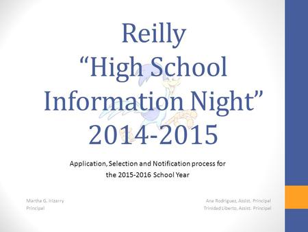 Reilly “High School Information Night” 2014-2015 Application, Selection and Notification process for the 2015-2016 School Year Martha G. Irizarry Ana Rodriguez,