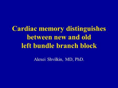 Cardiac memory distinguishes between new and old left bundle branch block Alexei Shvilkin, MD, PhD.
