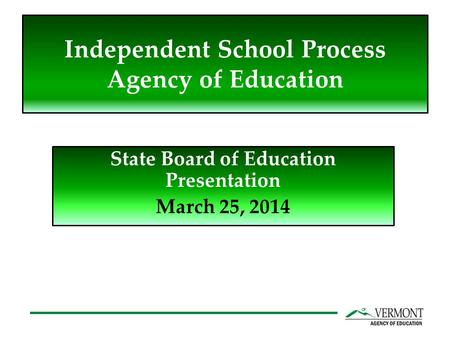 Independent School Process Agency of Education State Board of Education Presentation March 25, 2014.
