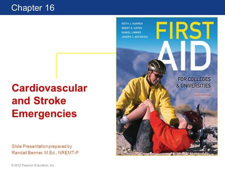 First Aid for Colleges and Universities 10 Edition Chapter 16 © 2012 Pearson Education, Inc. Cardiovascular and Stroke Emergencies Slide Presentation prepared.