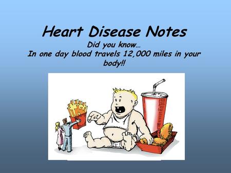 Heart Disease Notes Did you know… In one day blood travels 12,000 miles in your body!! MMMMMMM MMMMMM.