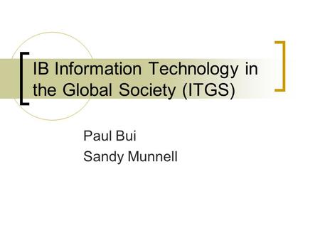 IB Information Technology in the Global Society (ITGS) Paul Bui Sandy Munnell.