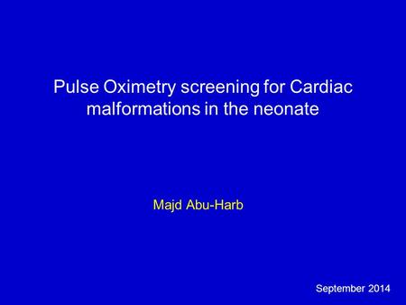 Pulse Oximetry screening for Cardiac malformations in the neonate Majd Abu-Harb September 2014.