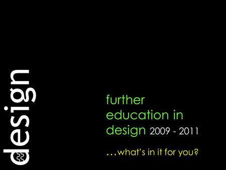 Design further education in design 2009 - 2011 … what’s in it for you?