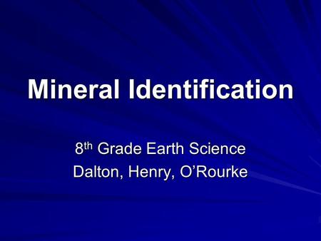 Mineral Identification 8 th Grade Earth Science Dalton, Henry, O’Rourke.